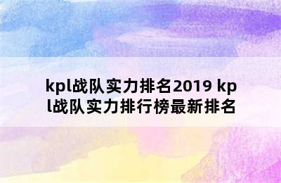 kpl战队实力排名2019 kpl战队实力排行榜最新排名